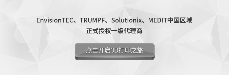 EnvisionTEC、TRUMPF、Solutionix、MEDIT中国区域
正式授权一级代理商